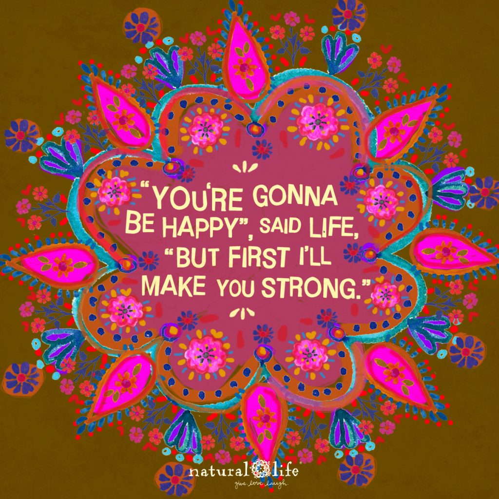 "You're Gonna be Happy," Said Life, "But First I'll Make you Strong!"